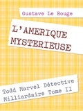 Gustave Le Rouge - L'AMERIQUE MYSTERIEUSE - Todd Marvel Détective Milliardaire Tome II.