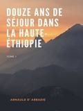 Arnauld d' Abbadie - Douze Ans de Séjour dans la Haute-Éthiopie.