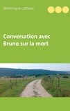 Dominique Catteau - Conversation avec Bruno sur la mort.