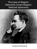 Friedrich Nietzsche - The Case of Wagner/Nietzsche Contra Wagner/Selected Aphorisms.