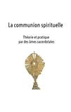 Hélène Lannier - La communion spirituelle - Théorie et pratique par des âmes sacerdotales.