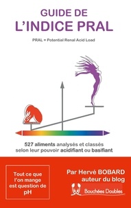 Hervé Bobard - Guide de l'indice Pral (Potential Renal Acid Load) - 527 aliments classés selon leur pouvoir acidifiant ou alcalinisant.