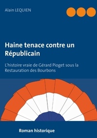 Alain Lequien - Haine tenace contre un Républicain - L'histoire vraie de Gérard Pioget sous la Restauration des Bourbons.