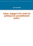 Jean Pierre Motte - Cadres, engagez le fer contre les politiques de surendettement public !.