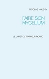 Nicolas Haussy - Faire son mycelium - Le livret du trappeur picard.