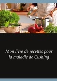 Cédric Menard - Mon livre de recettes pour la maladie de Cushing.