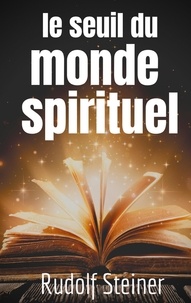 Rudolf Steiner - Le Seuil du Monde Spirituel - Aphorismes et pensées de Rudolf Steiner sur l'expérience de l'au-delà.