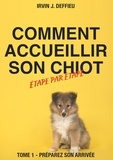 Irvin J. Deffieu - Comment accueillir son chiot étape par étape - Tome 1 - Préparez son arrivée.