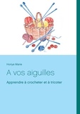 Marie Horiya - A vos aiguilles - Apprendre à crocheter et à tricoter.