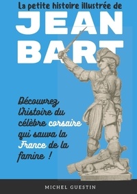 Michel Guestin - La petite histoire illustrée de Jean Bart - L'histoire du célèbre corsaire qui sauva la France de la famine.