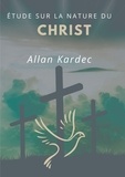 Allan Kardec - Étude sur la nature du Christ - suivi du Discours prononcé sur la tombe d'Allan Kardec par Camille Flammarion.