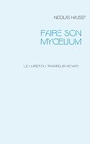Nicolas Haussy - Faire son mycelium - Le livret du trappeur picard.