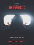 Gaston Leroux - Les Ténébreuses - Tome I : La fin d'un monde.