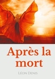 Léon Denis - Après la mort - Petit précis de spiritisme sur la réincarnation et les apparitions d'esprits à l'usage des médiums et des curieux des manifestations spirites.