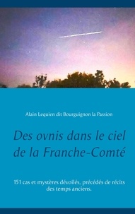 Alain Lequien - Des ovnis dans le ciel de la Franche-Comté - 151 cas et mystères dévoilés, précédés de récits des temps anciens.