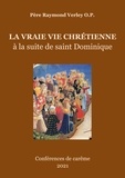Raymond Verley - La vraie vie chrétienne - A la suite de saint Dominique.