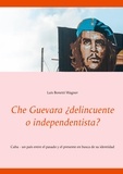 Luis Bonetti Wagner - Che Guevara ¿delincuente o independentista? - Cuba, un país entre el pasado  y el presente en busca de su identidad.