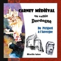 Mireille Labre - Carnet médiéval en vallée Dordogne - Du Périgord à l'Auvergne.