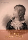 G. Lenotre - Le roi Louis XVII et l'énigme du temple - Un mystère historique enfin éclairci.