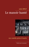 Julien Berly - Le manoir hanté - Une comédie pleine d'esprits.