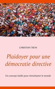 Christian Tron - Plaidoyer pour une démocratie directive - Un concept inédit pour réenchanter le monde.