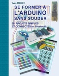 Yves Mergy - Se former à l'ARDUINO sans souder - Des bases de la programmation à la robotique et aux objets connectés.