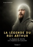 Jacques Boulenger - La légende du Roi Arthur Tome 1 : Le Roman de Merlin ; Les Enfances de Lancelot.