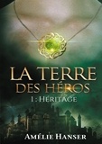 Amélie Hanser - La terre des héros Tome 1 : Héritage.