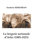 Sandrine Krikorian - La bergerie nationale d'Arles (1805-1825).