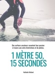 Nathalie Rolland - 1 mètre 50, 15 secondes - Des surfeurs amateurs racontent leur passion à travers une série d'entretiens et de photos.
