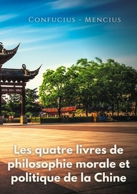  Confucius et  Mencius - Les quatre livres de philosophie morale et politique de la Chine - Les traités politiques de Confucius et de Mencius.