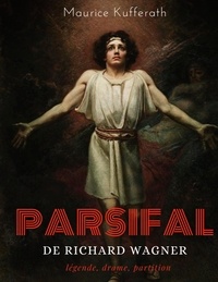 Maurice Kufferath - Parsifal, de Richard Wagner : légende, drame, partition - Une analyse dramaturgique de l'opéra de Wagner.