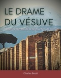 Charles Beulé - Le drame du Vésuve : l'histoire secrète de la destruction de Pompéi.