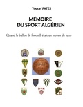 Youcef Fatès - Mémoire du sport algérien - Quand le ballon était un moyen de lutte.