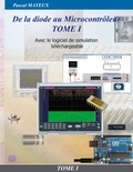 Pascal Mayeux - De la diode au microcontrôleur - Tome 1, Avec le logiciel de simulation offert.