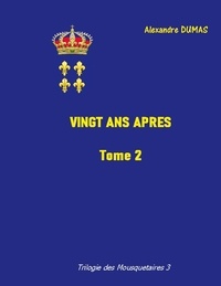 Alexandre Dumas - La Trilogie des Mousquetaires Tome 2 : Vingt ans après.