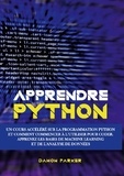 Damon Parker - Apprendre Python - Un Cours Accéléré sur la Programmation Python et Comment Commencer à l'Utiliser pour Coder - Apprenez les Bases de Machine Learning et de l'Analyse de Données.