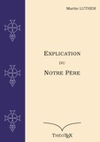 Martin Luther - Explication du Notre Père - Suivie de la lettre à maître Peter, le barbier.