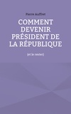 Pierre Auffret - Comment devenir président de la République (et le rester).