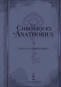 Louis Hanquez - Les Chroniques d'Anathorius  : Les Chroniques d'Anathorius - Tout a un commencement.