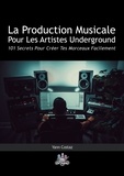 Yann Costaz - La Production Musicale Pour Les Artistes Underground - 101 Secrets Pour Créer Tes Morceaux Facilement.