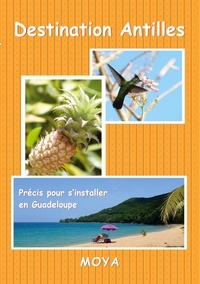 Jean-Pierre Moya - Destination Antilles - Précis pour s'installer en Guadeloupe.