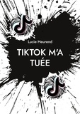Lucie Heurend - TikTok m'a tuée - Journal intime d'une ado accro à TikTok.