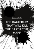 Georges Ballin - The bacterium that will kill the Earth "the Man".
