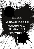 Georges Ballin - La Bacteria que matará a la Tierra : "el Hombre".