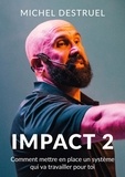 Michel Destruel - Impact 2 - Comment mettre en place un système qui va travailler pour toi.