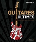Dave Hunter - Guitares Ultimes - 140 guitares qui ont fait le rock.
