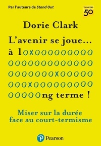 Dorie Clark - L'avenir se joue... à long terme ! - Miser sur la durée face au court-termisme.
