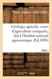 Eugène Risler - Géologie agricole, cours d'agriculture comparée, fait à l'Institut national agronomique. Tome 1.