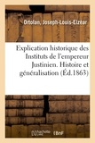 Joseph-Louis-Elzéar Ortolan - Explication historique des Instituts de l'empereur Justinien. Histoire et généralisation.